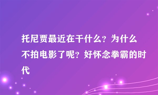 托尼贾最近在干什么？为什么不拍电影了呢？好怀念拳霸的时代