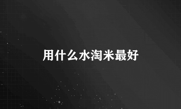 用什么水淘米最好
