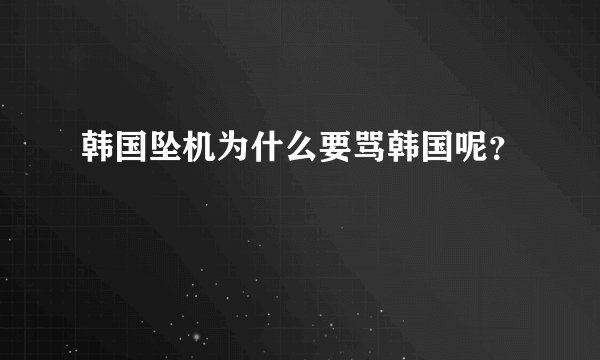 韩国坠机为什么要骂韩国呢？