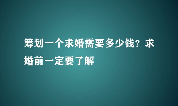筹划一个求婚需要多少钱？求婚前一定要了解