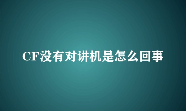CF没有对讲机是怎么回事