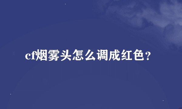 cf烟雾头怎么调成红色？