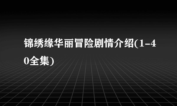 锦绣缘华丽冒险剧情介绍(1-40全集)