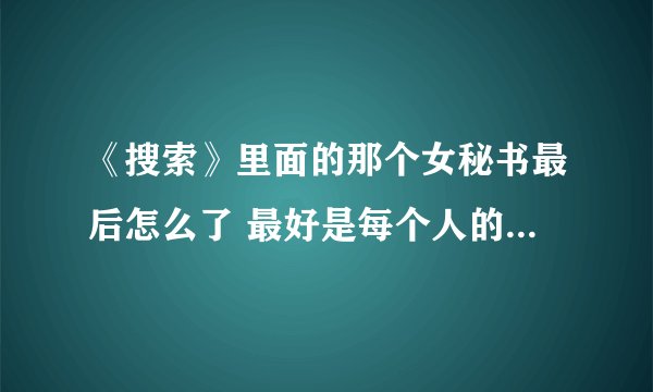 《搜索》里面的那个女秘书最后怎么了 最好是每个人的结局都说下 谢谢