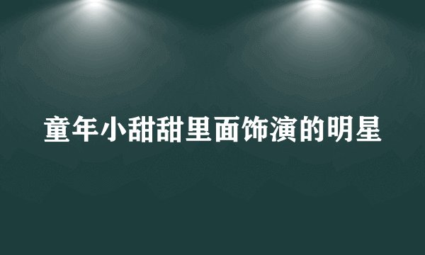 童年小甜甜里面饰演的明星