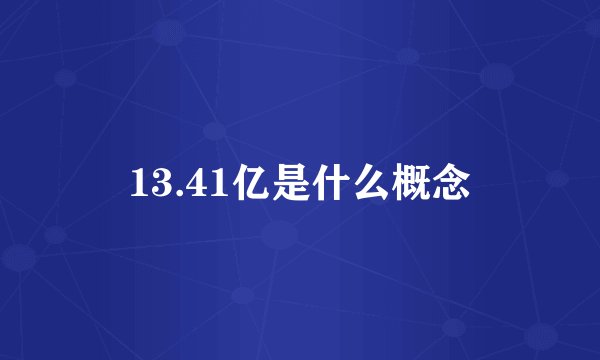 13.41亿是什么概念