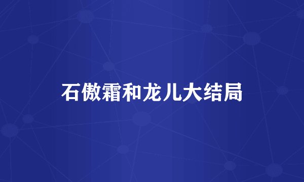 石傲霜和龙儿大结局