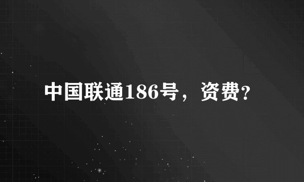 中国联通186号，资费？