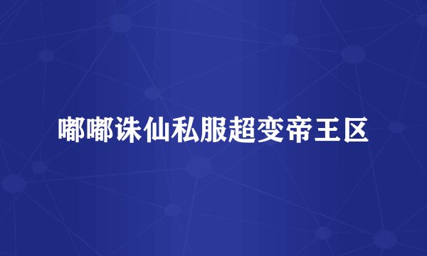 嘟嘟诛仙私服超变帝王区