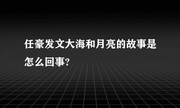 任豪发文大海和月亮的故事是怎么回事?