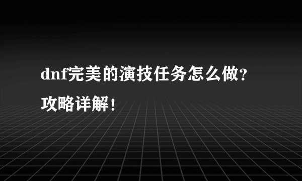 dnf完美的演技任务怎么做？攻略详解！
