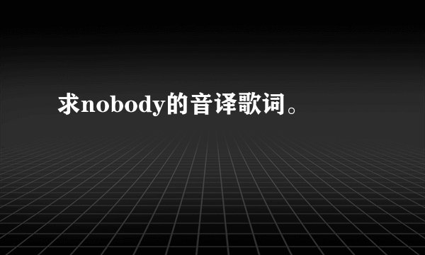 求nobody的音译歌词。