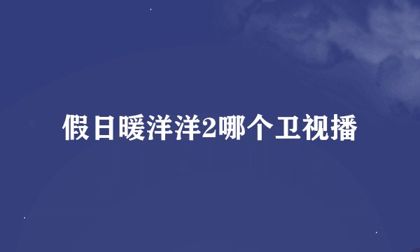 假日暖洋洋2哪个卫视播