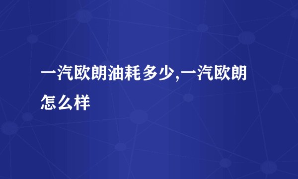 一汽欧朗油耗多少,一汽欧朗怎么样