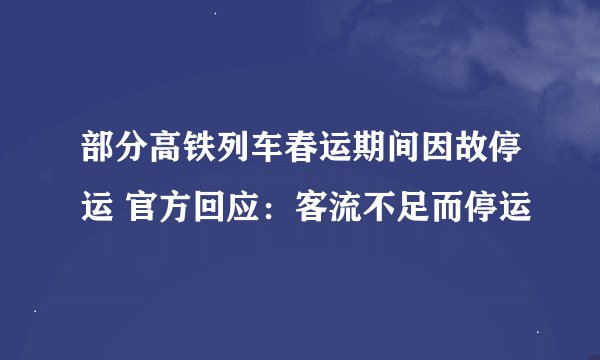 部分高铁列车春运期间因故停运 官方回应：客流不足而停运