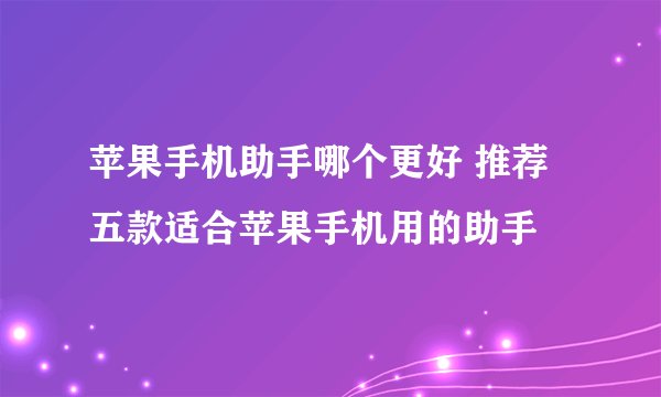 苹果手机助手哪个更好 推荐五款适合苹果手机用的助手