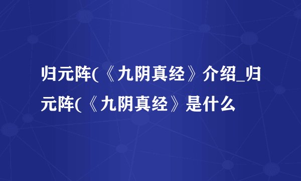 归元阵(《九阴真经》介绍_归元阵(《九阴真经》是什么
