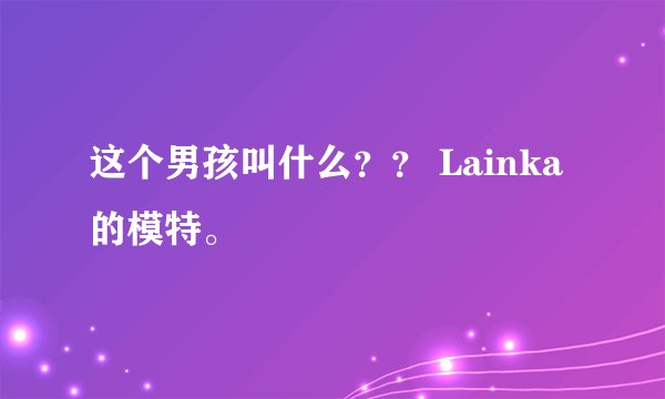 这个男孩叫什么？？ Lainka的模特。