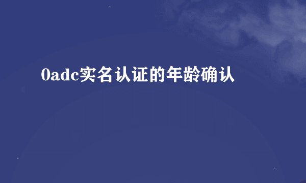 0adc实名认证的年龄确认