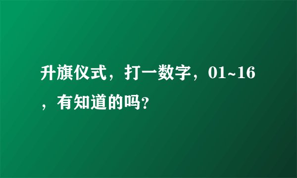 升旗仪式，打一数字，01~16，有知道的吗？