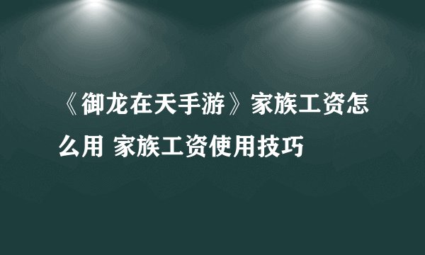 《御龙在天手游》家族工资怎么用 家族工资使用技巧