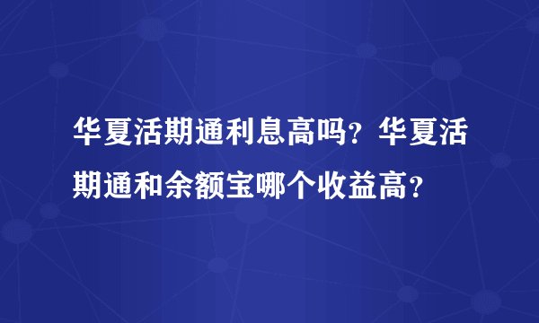 华夏活期通利息高吗？华夏活期通和余额宝哪个收益高？