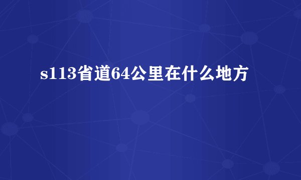 s113省道64公里在什么地方