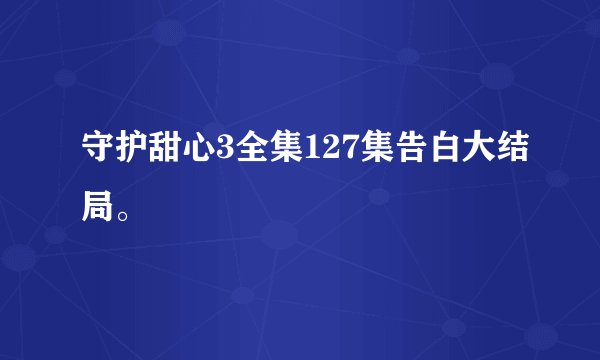 守护甜心3全集127集告白大结局。