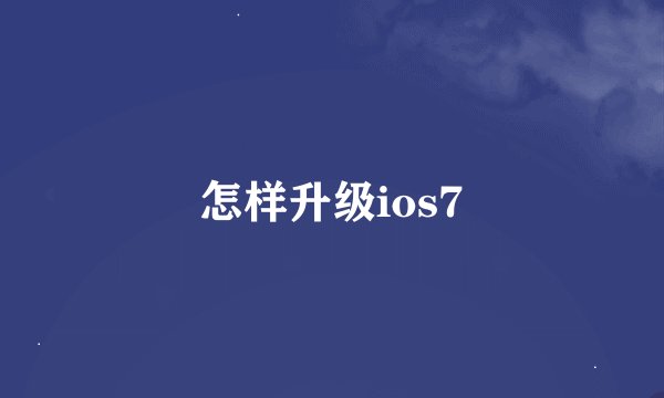 怎样升级ios7