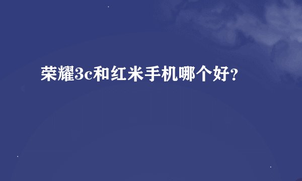 荣耀3c和红米手机哪个好？
