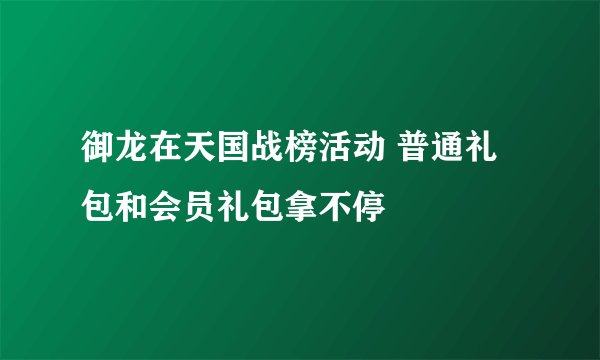 御龙在天国战榜活动 普通礼包和会员礼包拿不停