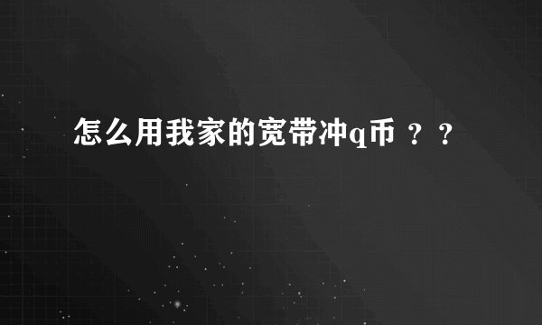怎么用我家的宽带冲q币 ？？