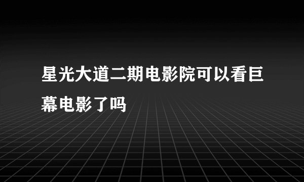 星光大道二期电影院可以看巨幕电影了吗