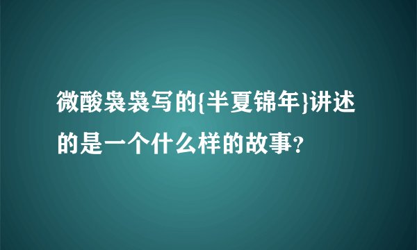 微酸袅袅写的{半夏锦年}讲述的是一个什么样的故事？