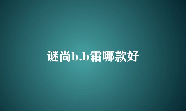 谜尚b.b霜哪款好