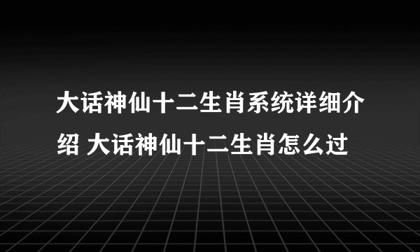 大话神仙十二生肖系统详细介绍 大话神仙十二生肖怎么过