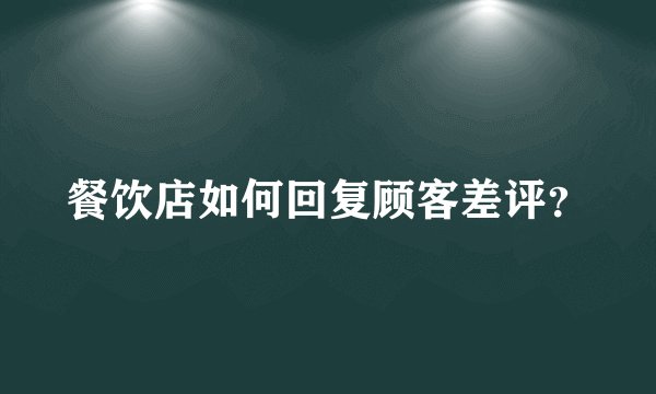 餐饮店如何回复顾客差评？