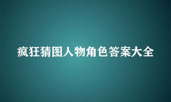 疯狂猜图人物角色答案大全