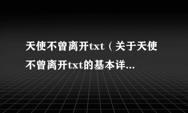 天使不曾离开txt（关于天使不曾离开txt的基本详情介绍）