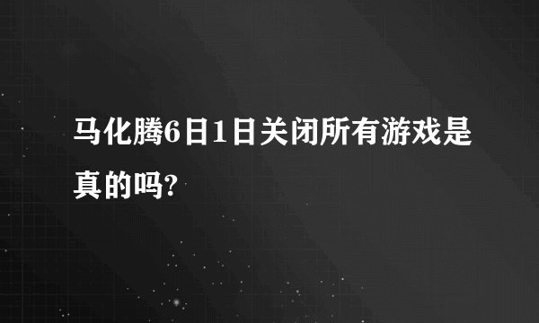 马化腾6日1日关闭所有游戏是真的吗?
