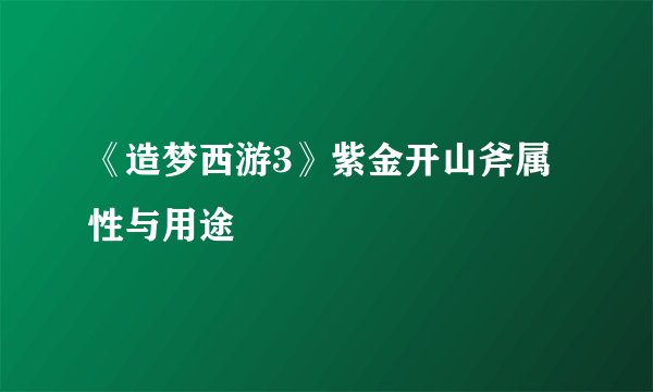 《造梦西游3》紫金开山斧属性与用途