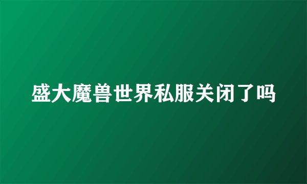 盛大魔兽世界私服关闭了吗