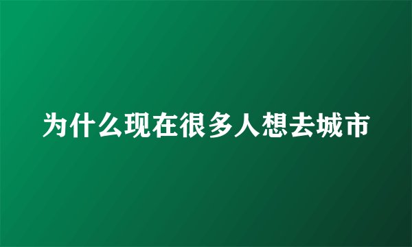 为什么现在很多人想去城市