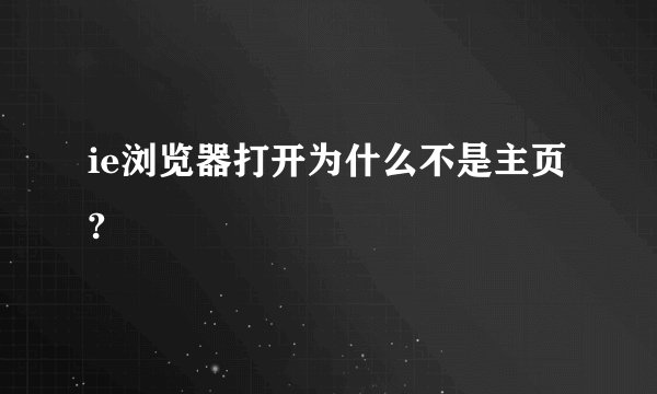 ie浏览器打开为什么不是主页?