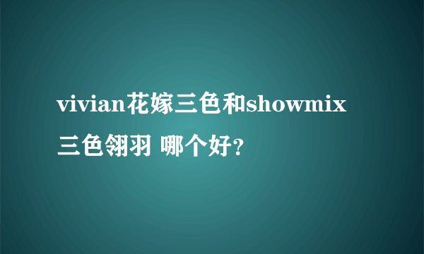 vivian花嫁三色和showmix三色翎羽 哪个好？