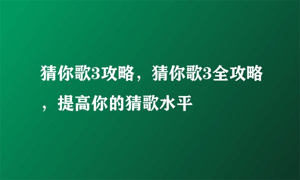 猜你歌3攻略,猜你歌3全攻略,提高你的猜歌水平