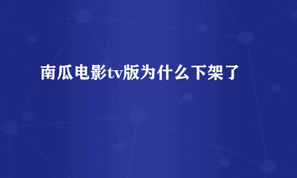 南瓜电影tv版为什么下架了