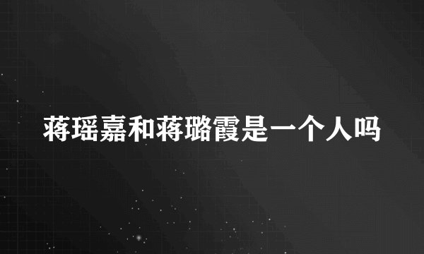 蒋瑶嘉和蒋璐霞是一个人吗