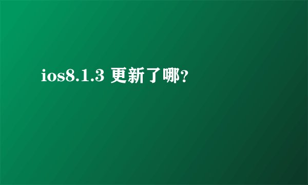 ios8.1.3 更新了哪？