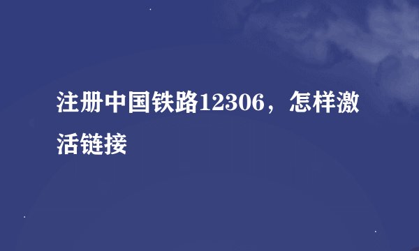 注册中国铁路12306，怎样激活链接